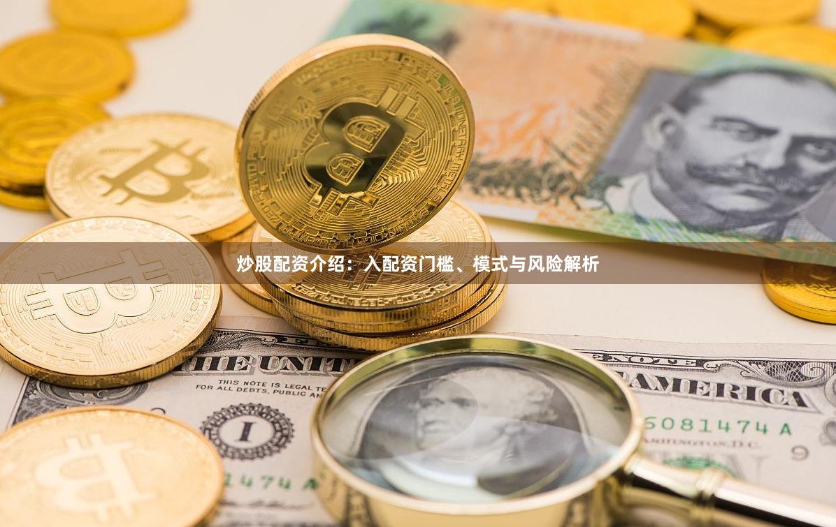 炒股配资介绍：入配资门槛、模式与风险解析