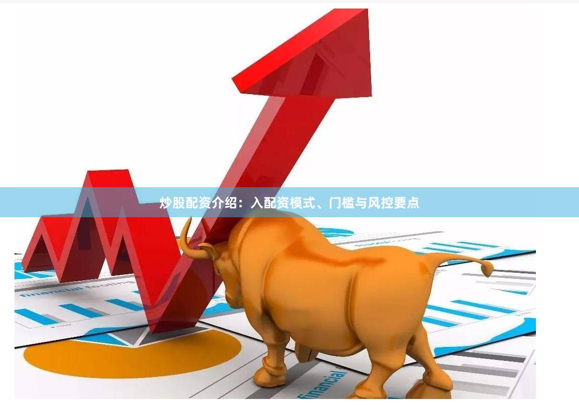 炒股配资介绍：入配资模式、门槛与风控要点