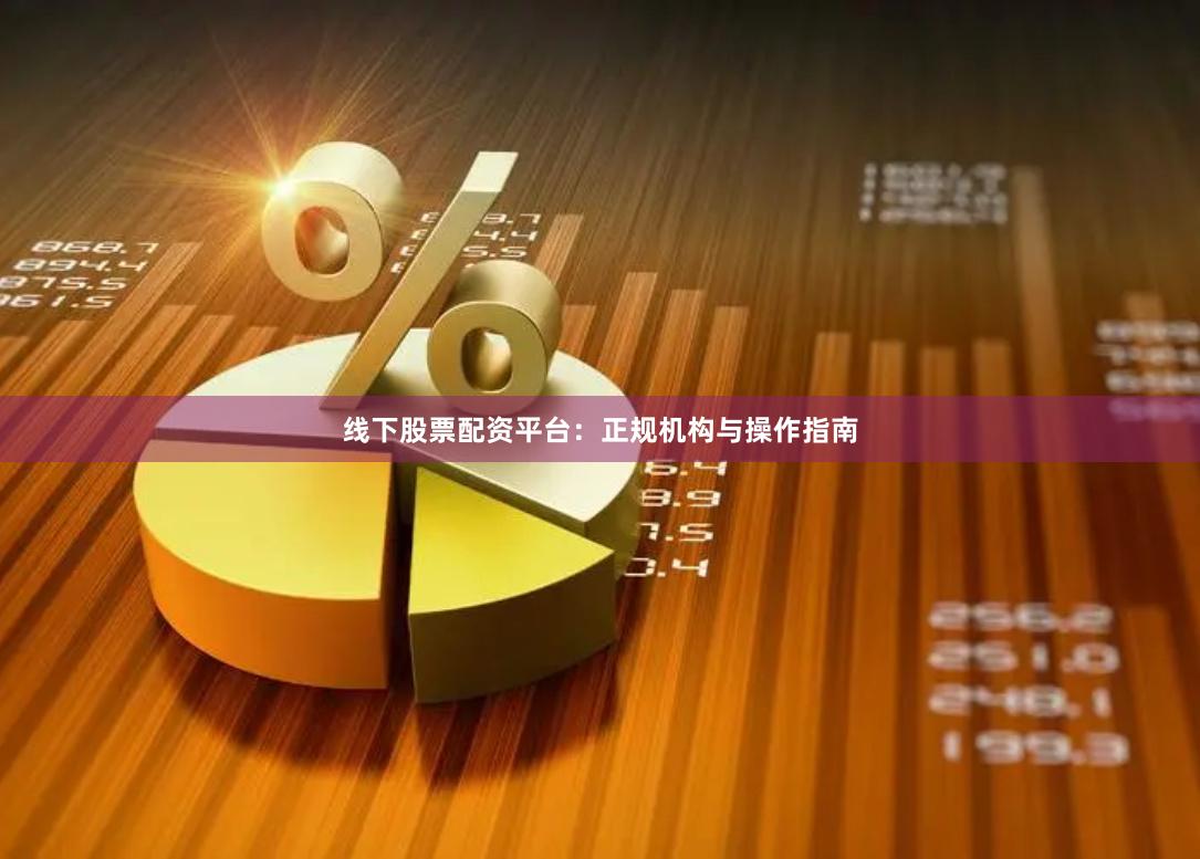 线下股票配资平台：正规机构与操作指南