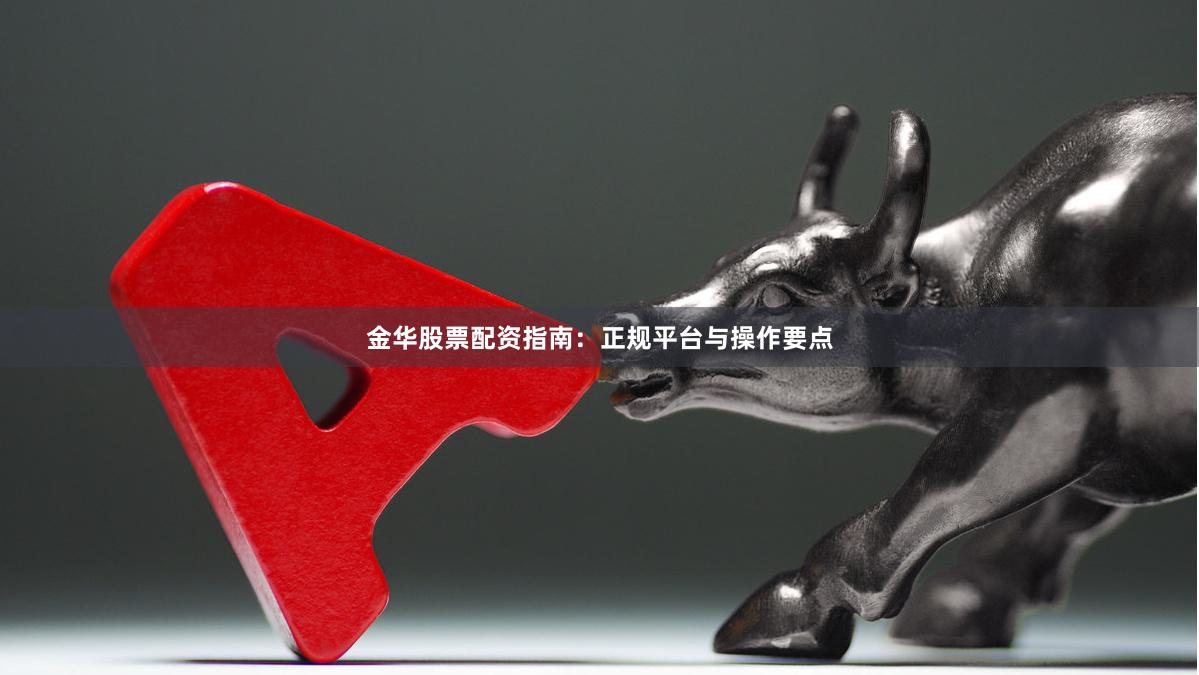 金华股票配资指南：正规平台与操作要点
