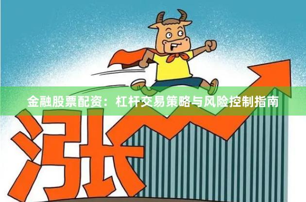 金融股票配资：杠杆交易策略与风险控制指南